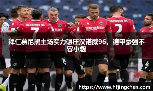 拜仁慕尼黑主场实力碾压汉诺威96，德甲豪强不容小觑