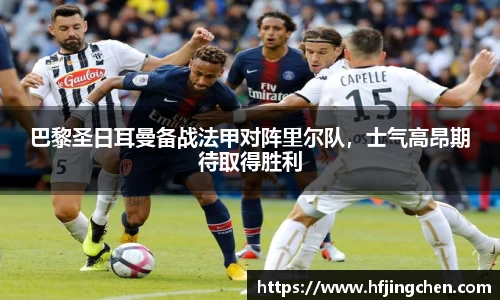 巴黎圣日耳曼备战法甲对阵里尔队，士气高昂期待取得胜利