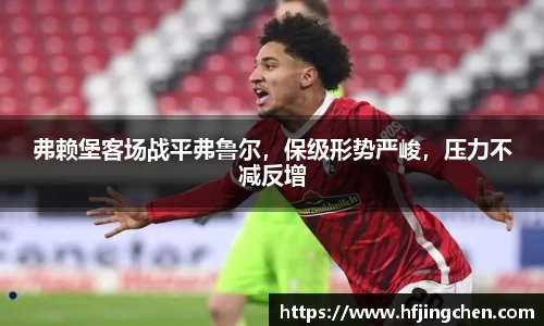 弗赖堡客场战平弗鲁尔，保级形势严峻，压力不减反增