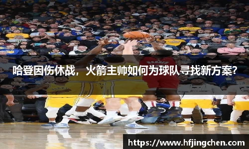 哈登因伤休战，火箭主帅如何为球队寻找新方案？