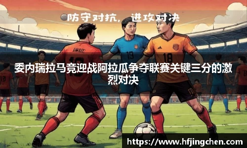 委内瑞拉马竞迎战阿拉瓜争夺联赛关键三分的激烈对决