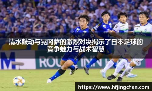 清水鼓动与晃冈萨的激烈对决揭示了日本足球的竞争魅力与战术智慧