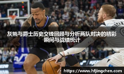 灰熊与爵士历史交锋回顾与分析两队对决的精彩瞬间与战绩统计