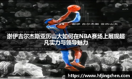 谢伊吉尔杰斯亚历山大如何在NBA赛场上展现超凡实力与领导魅力