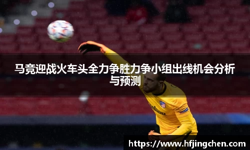 马竞迎战火车头全力争胜力争小组出线机会分析与预测