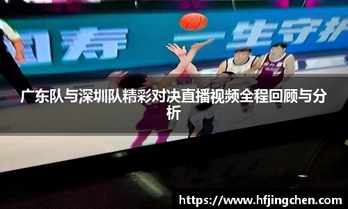 广东队与深圳队精彩对决直播视频全程回顾与分析