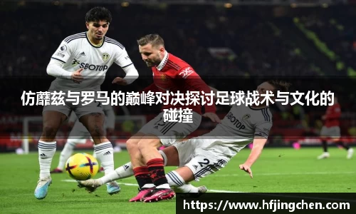仿蘼兹与罗马的巅峰对决探讨足球战术与文化的碰撞