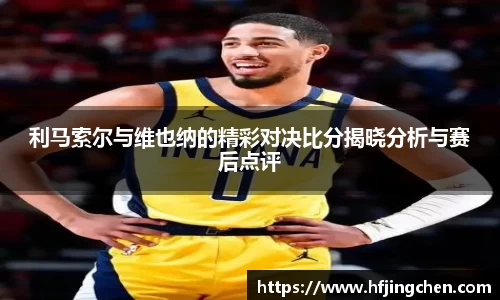 利马索尔与维也纳的精彩对决比分揭晓分析与赛后点评