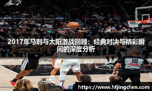 2017年马刺与太阳激战回顾：经典对决与精彩瞬间的深度分析