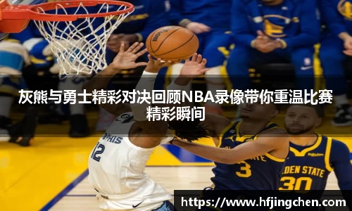 灰熊与勇士精彩对决回顾NBA录像带你重温比赛精彩瞬间