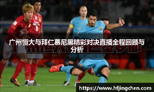 广州恒大与拜仁慕尼黑精彩对决直播全程回顾与分析