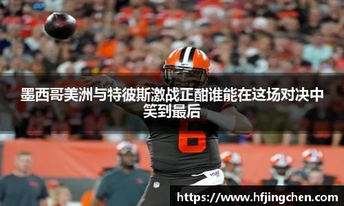 墨西哥美洲与特彼斯激战正酣谁能在这场对决中笑到最后