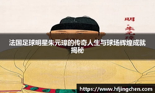 法国足球明星朱元璋的传奇人生与球场辉煌成就揭秘