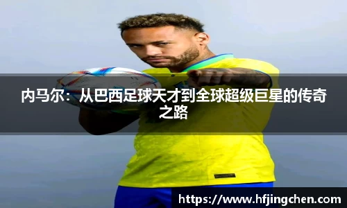 内马尔：从巴西足球天才到全球超级巨星的传奇之路