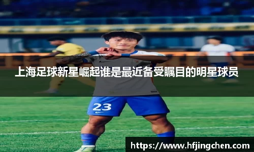 上海足球新星崛起谁是最近备受瞩目的明星球员