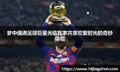 梦中偶遇足球巨星光临我家共享欢聚时光的奇妙体验